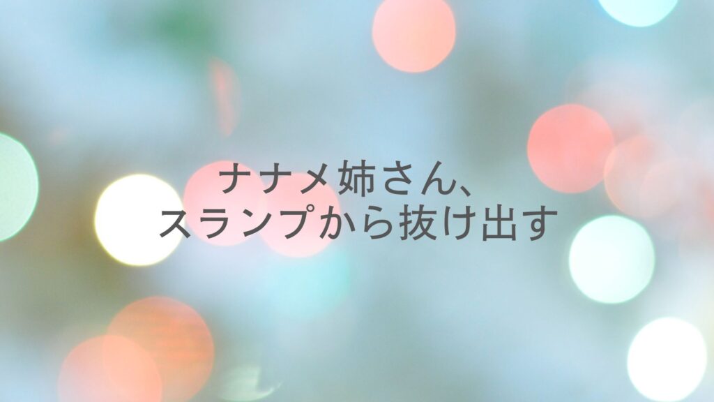 ナナメ姉さん、スランプから抜け出す