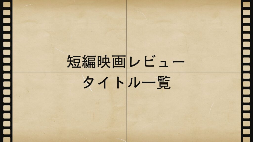 短編映画レビュータイトル一覧