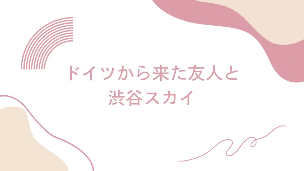 ドイツから来た友人と 渋谷スカイ